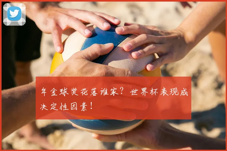 年金球奖花落谁家？世界杯表现成决定性因素！
