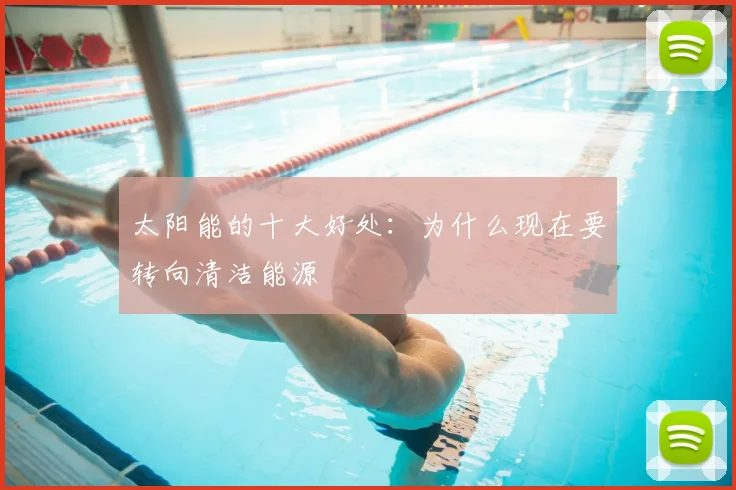 太阳能的十大好处：为什么现在要转向清洁能源