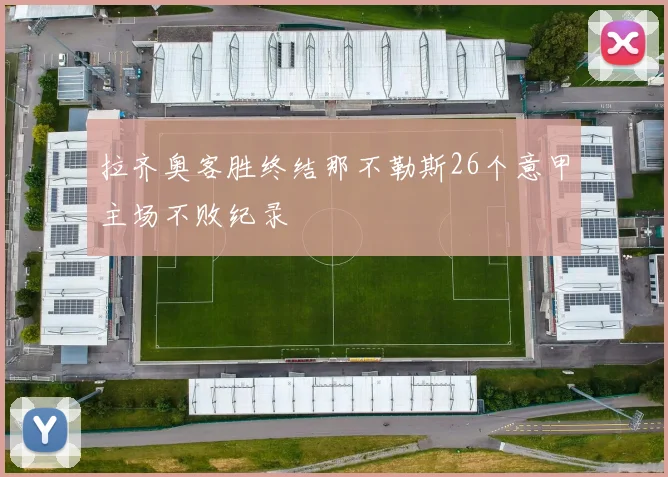 拉齐奥客胜终结那不勒斯26个意甲主场不败纪录