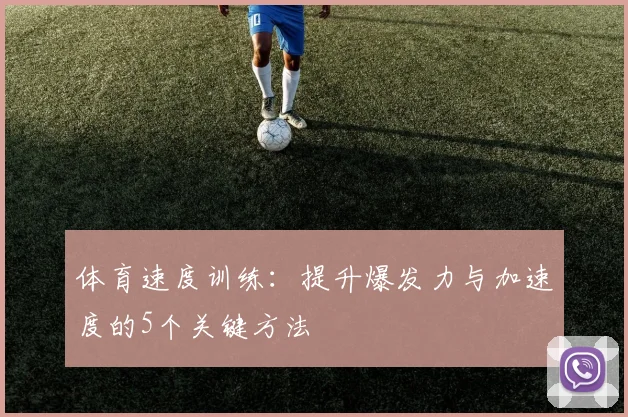 体育速度训练：提升爆发力与加速度的5个关键方法