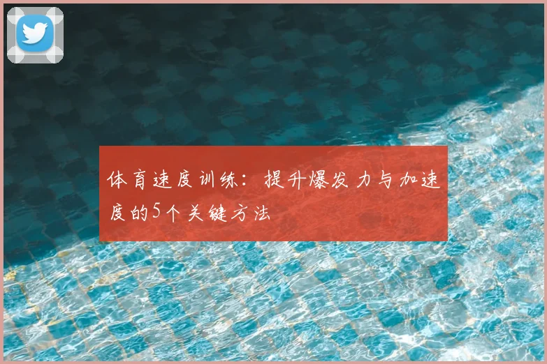 体育速度训练：提升爆发力与加速度的5个关键方法