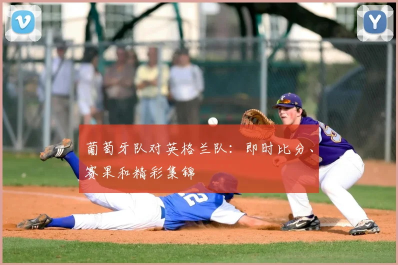 葡萄牙队对英格兰队：即时比分、赛果和精彩集锦