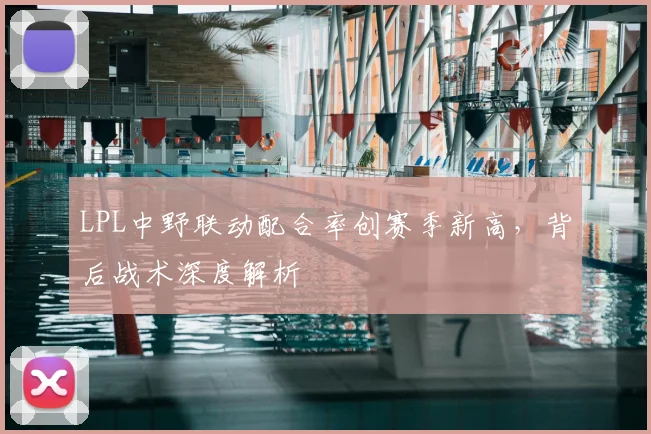 LPL中野联动配合率创赛季新高，背后战术深度解析