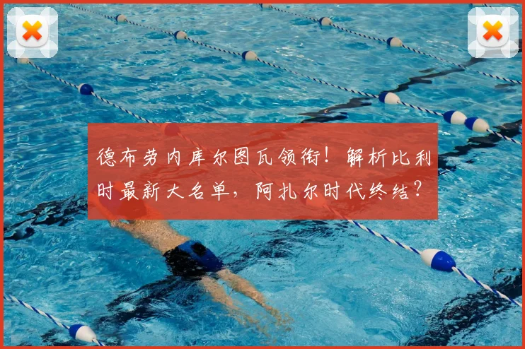 德布劳内库尔图瓦领衔！解析比利时最新大名单，阿扎尔时代终结？