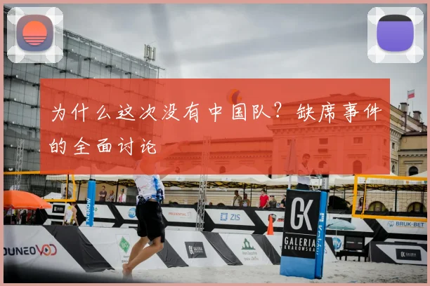 为什么这次没有中国队？缺席事件的全面讨论