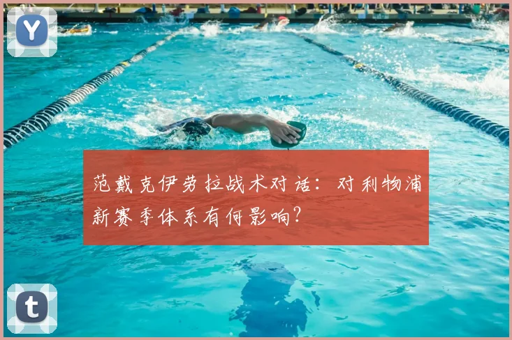 范戴克伊劳拉战术对话：对利物浦新赛季体系有何影响？