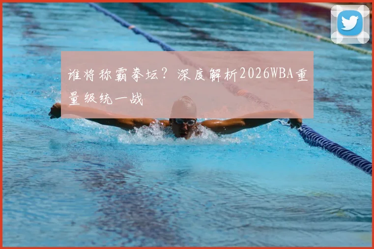 谁将称霸拳坛?深度解析2026WBA重量级统一战