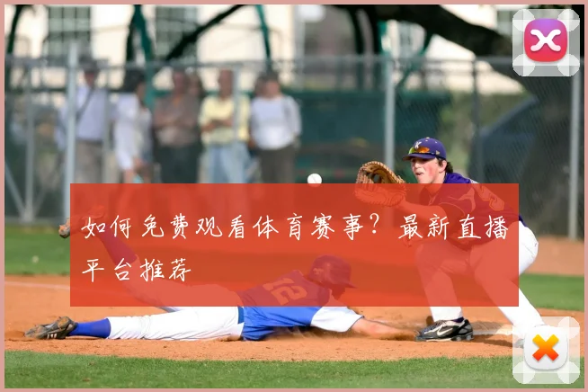 如何免费观看体育赛事？最新直播平台推荐