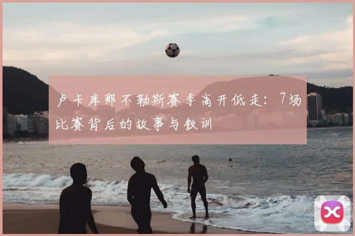 卢卡库那不勒斯赛季高开低走：7场比赛背后的故事与教训